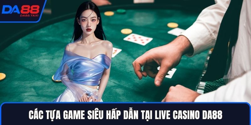 Live Casino DA88 - Thế Giới Sòng Bạc Đỉnh Cao Nhất