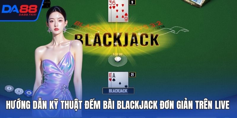 Hướng Dẫn Kỹ Thuật Đếm Bài Blackjack Đơn Giản Trên Live Casino DA88