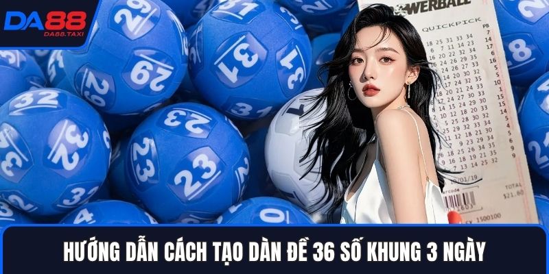 Cách Nuôi Dàn Đề 36 Số Khung 3 Ngày Bất Bại Tại Xổ Số DA88